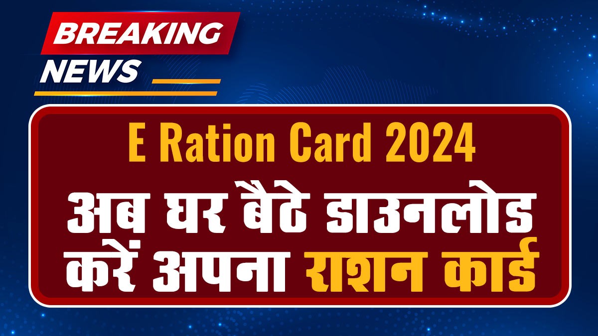 E Ration Card 2024: अब घर बैठे डाउनलोड करें अपना ई-राशन कार्ड