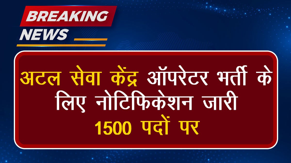 Atal Seva Kendra Operator Recruitment 2024: अटल सेवा केंद्र ऑपरेटर भर्ती  के लिए नोटिफिकेशन जारी, 1500 पदों पर