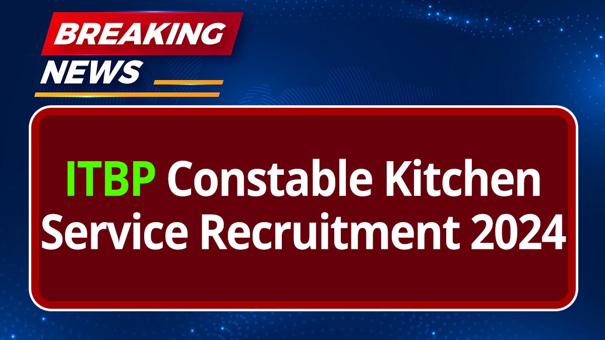 ITBP Constable Kitchen Service Recruitment 2024: ITBP कांस्टेबल किचन सर्विस 10वीं पास भर्ती अधिसूचना जारी