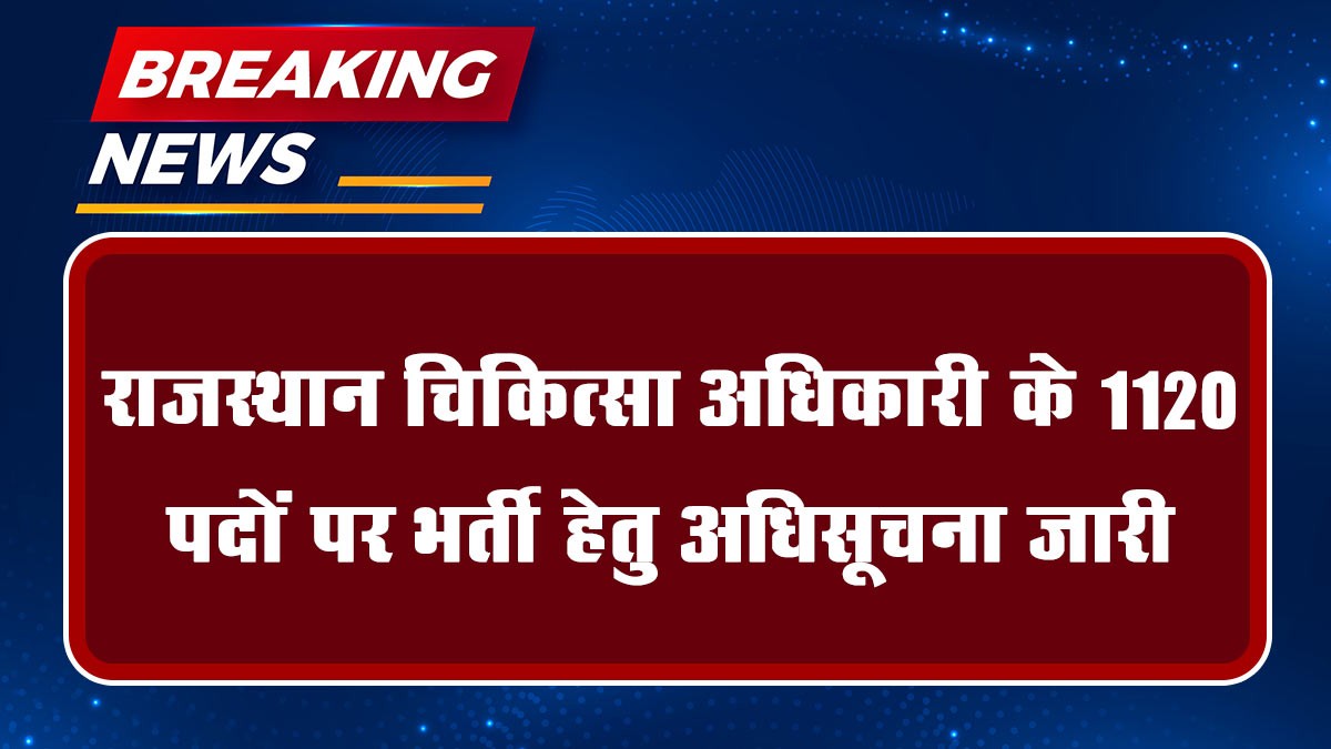 Rajasthan Medical Officer Recruitment: राजस्थान चिकित्सा अधिकारी के 1120 पदों पर भर्ती हेतु अधिसूचना जारी