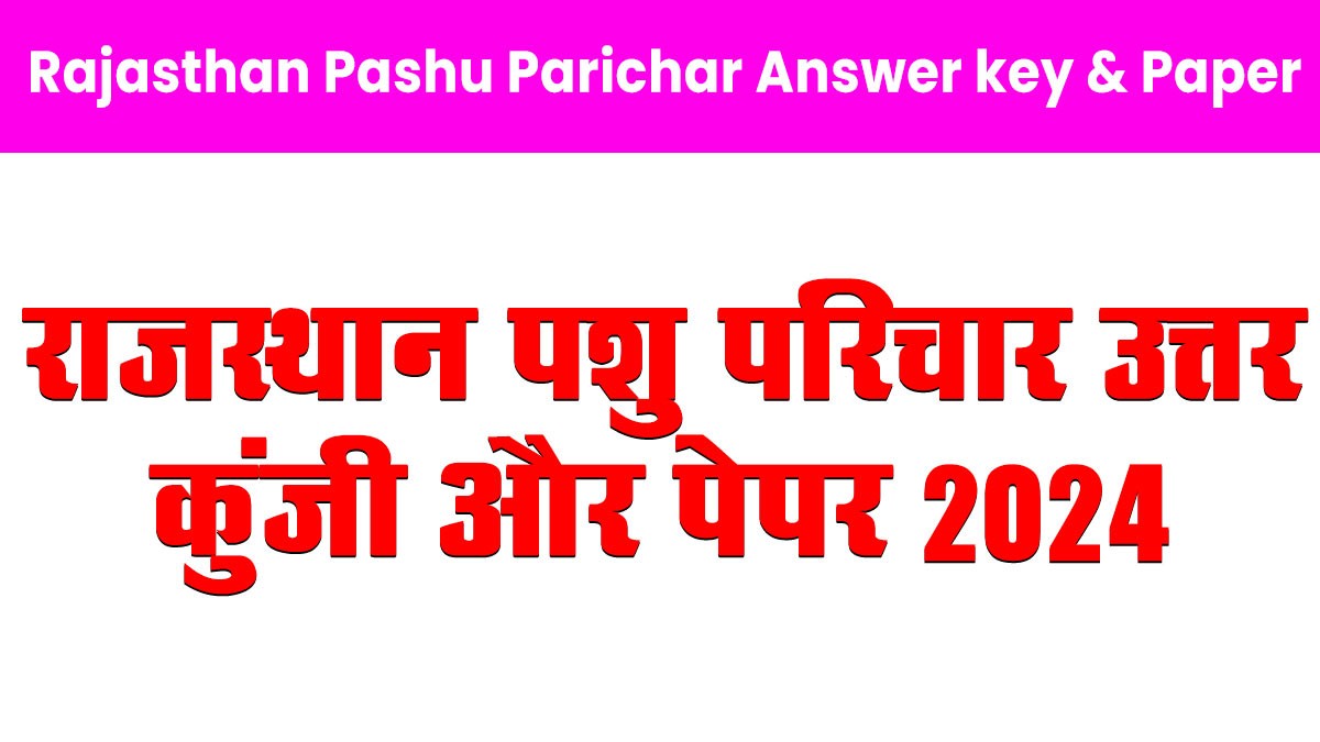 Rajasthan Pashu Parichar Answer key & Paper 2024: RSMSSB पशु परिचर उत्तर कुंजी, यहां देखें