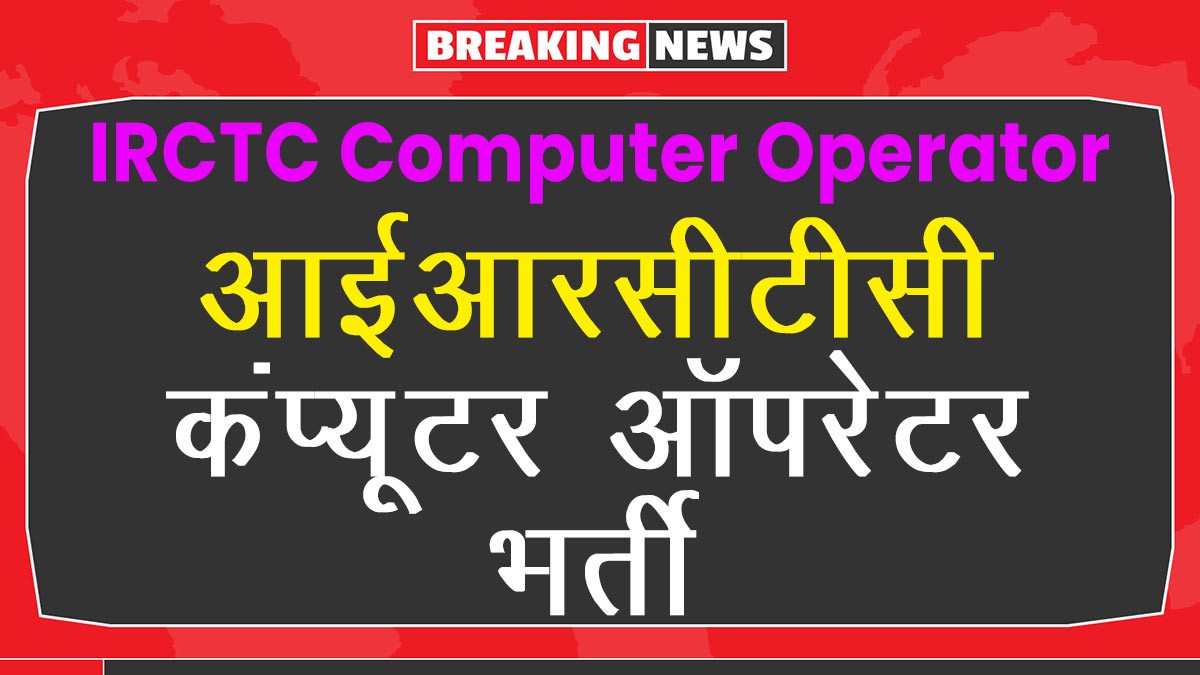 IRCTC Computer Operator Recruitment: IRCTC ने 10वीं पास कंप्यूटर ऑपरेटर पदों पर भर्ती के लिए जारी किया नोटिफिकेशन