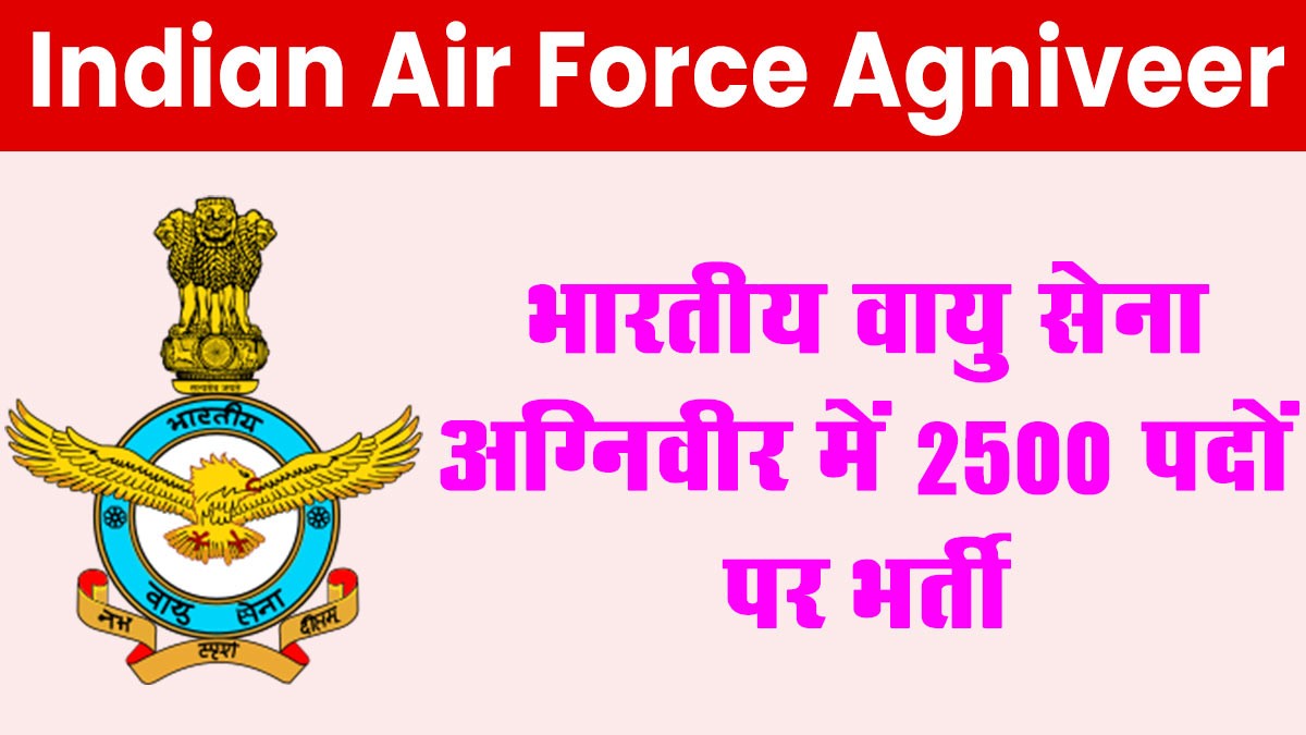 Indian Air Force Agniveer Recruitment 2025: भारतीय वायु सेना अग्निवीर में 2500 पदों पर भर्ती का नोटिफिकेशन जारी