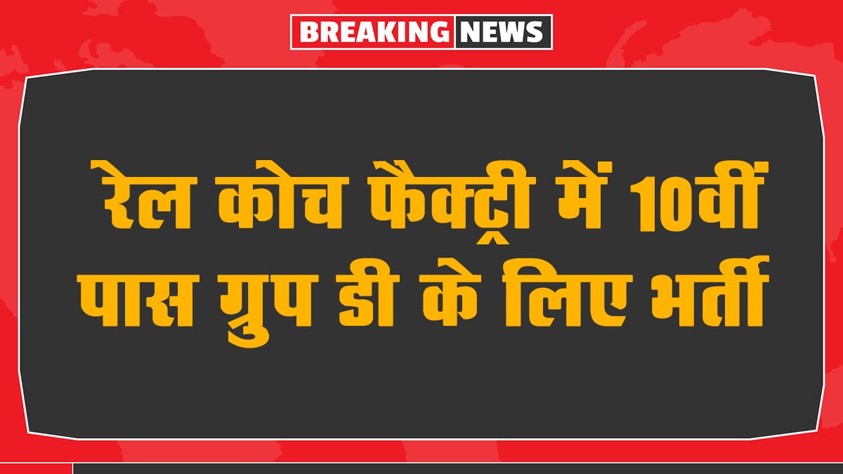 RCF Group D Recruitment 2025: रेल कोच फैक्ट्री में 10वीं पास ग्रुप डी के लिए भर्ती