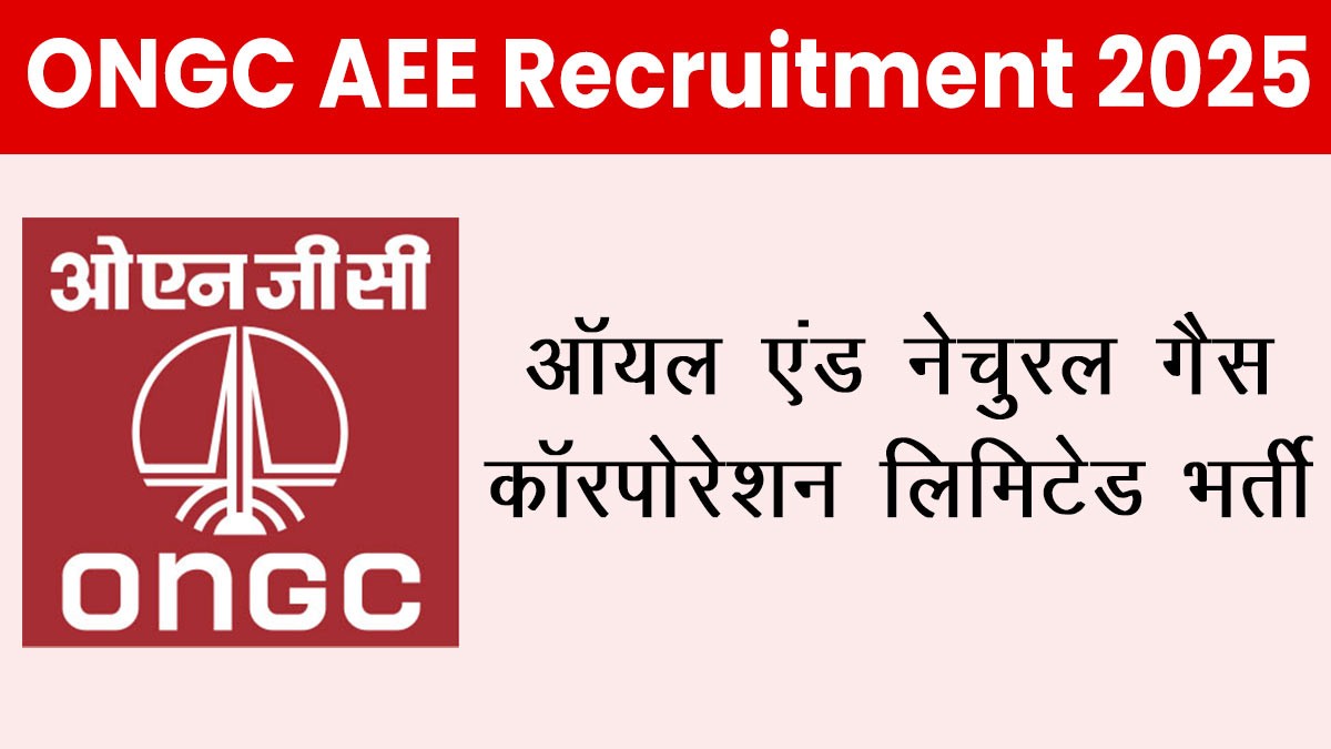 ONGC AEE Recruitment 2025: तेल एवं प्राकृतिक गैस निगम लिमिटेड में भर्ती अधिसूचना जारी