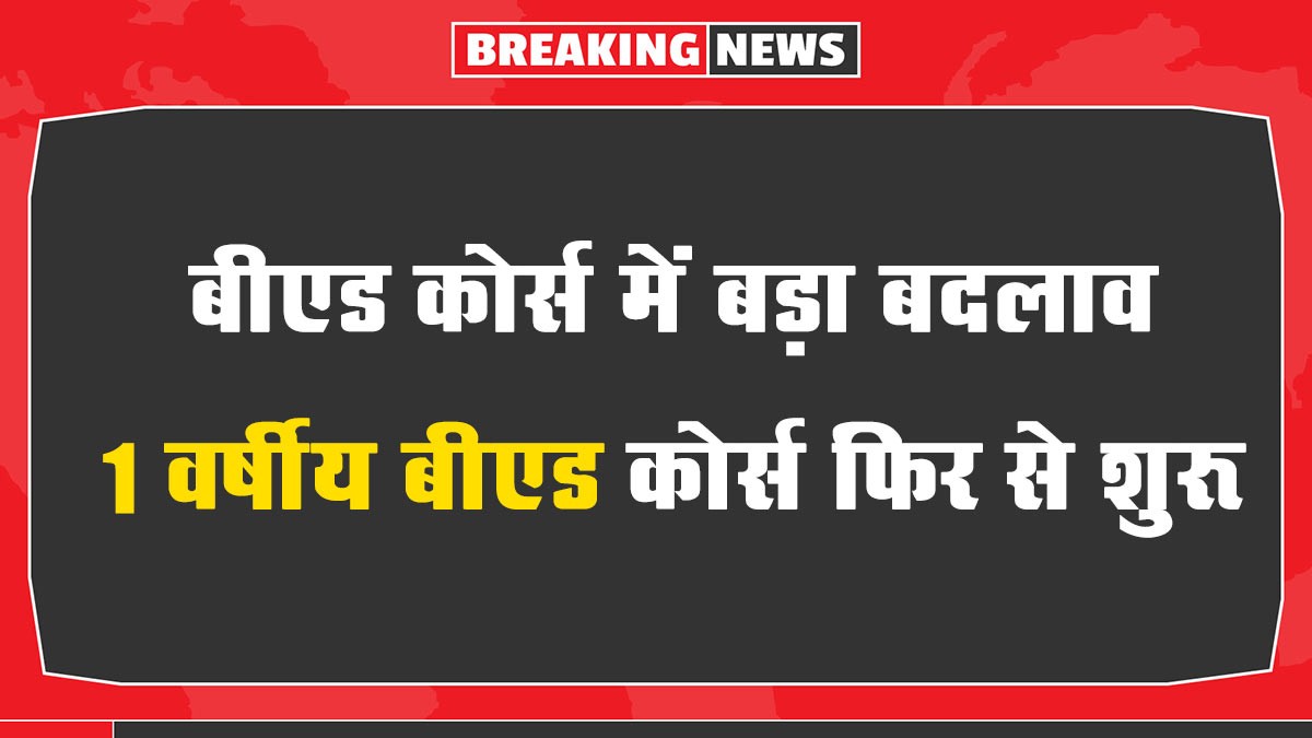 BED 1 Year Course: बीएड कोर्स में बड़ा बदलाव, 1 वर्षीय बीएड कोर्स फिर से शुरू