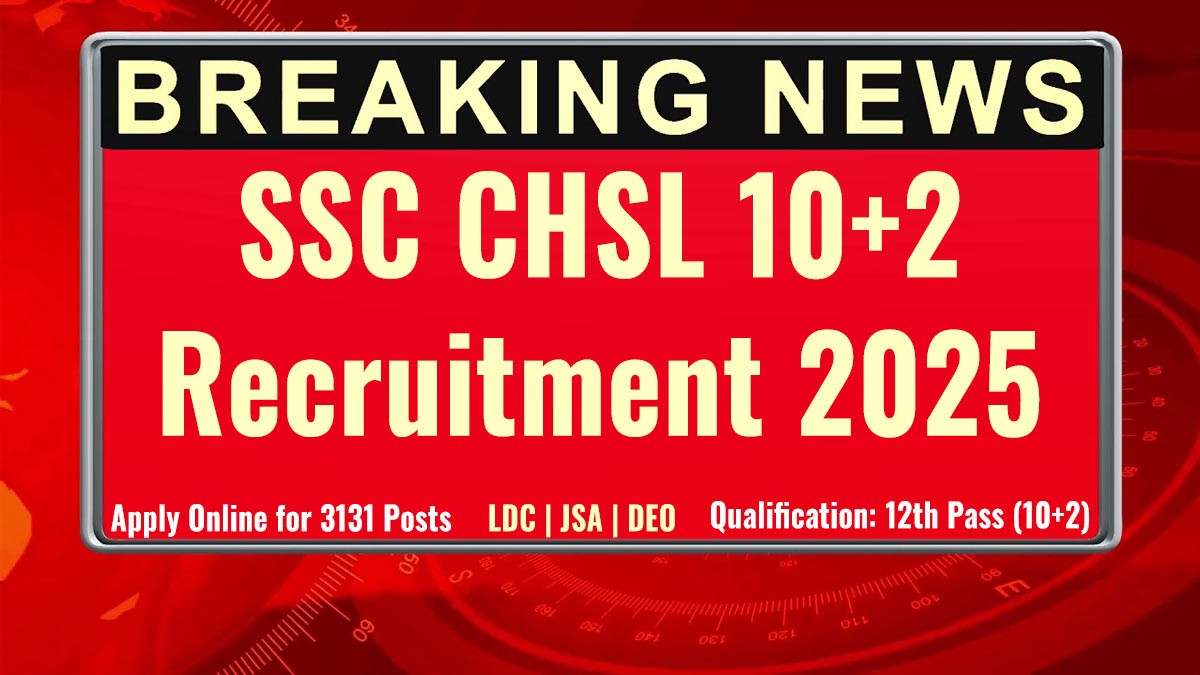 SSC CHSL 10+2 Recruitment 2025: एलडीसी, जेएसए, डीईओ पदों पर आवेदन करें