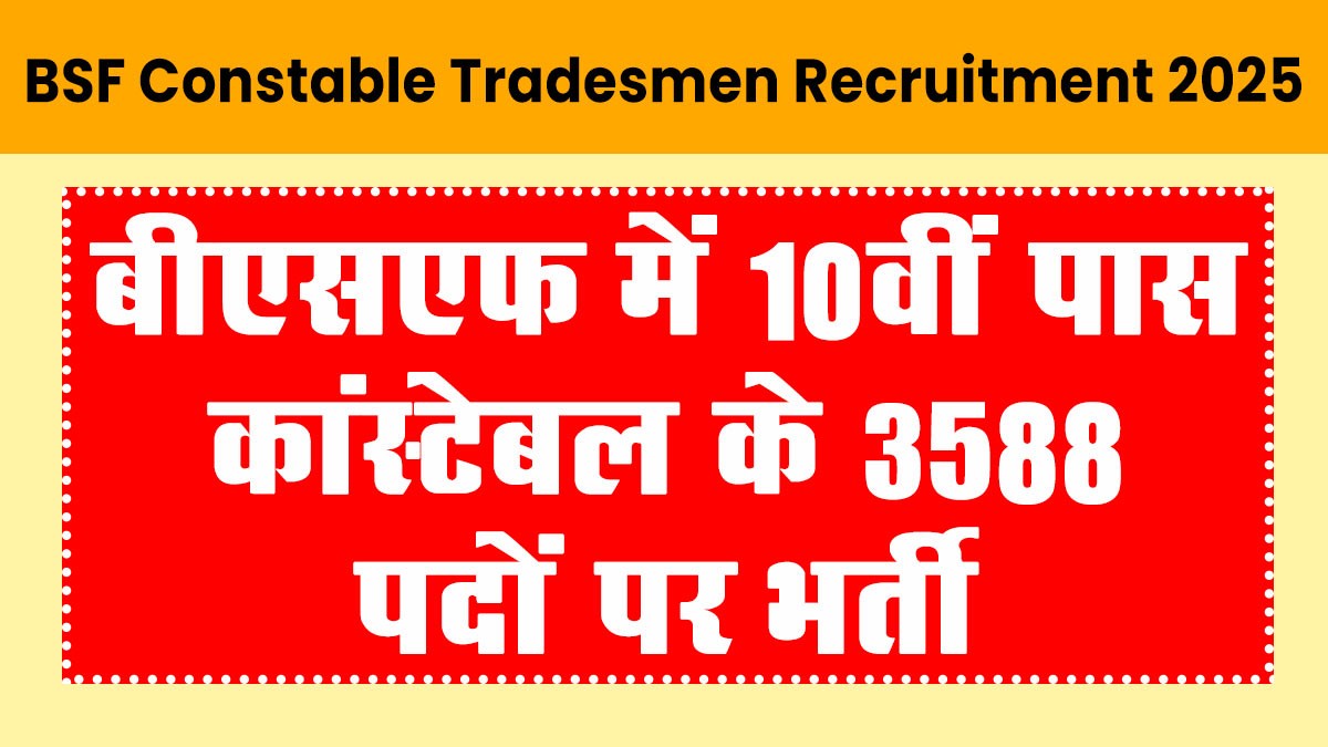 BSF Constable Tradesmen Recruitment 2025: कांस्टेबल ट्रेड्समैन के 3588 पदों पर भर्ती