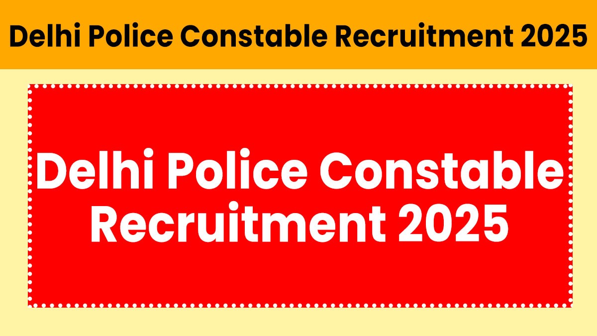 Delhi Police Constable Recruitment 2025: दिल्ली पुलिस में 12वीं पास कांस्टेबल के 7565 पदों पर भर्ती का नोटिफिकेशन जारी