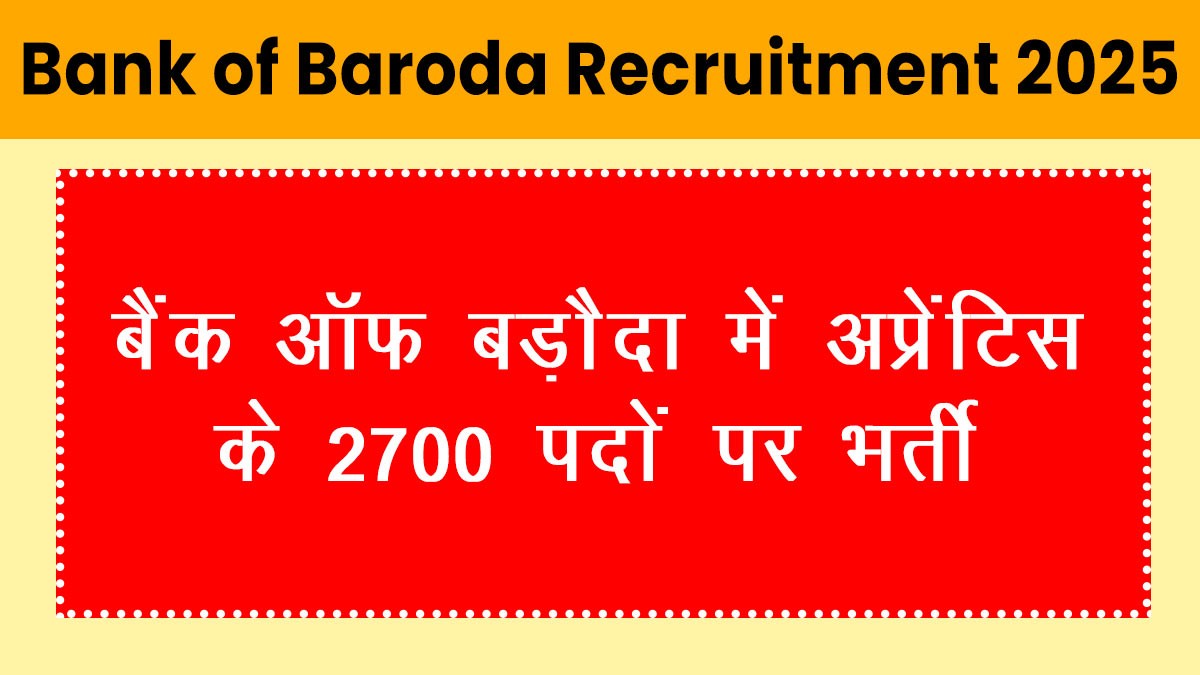 Bank of Baroda Recruitment 2025: बैंक ऑफ़ बड़ौदा में अप्रेंटिस के 2700 पदों पर भर्ती
